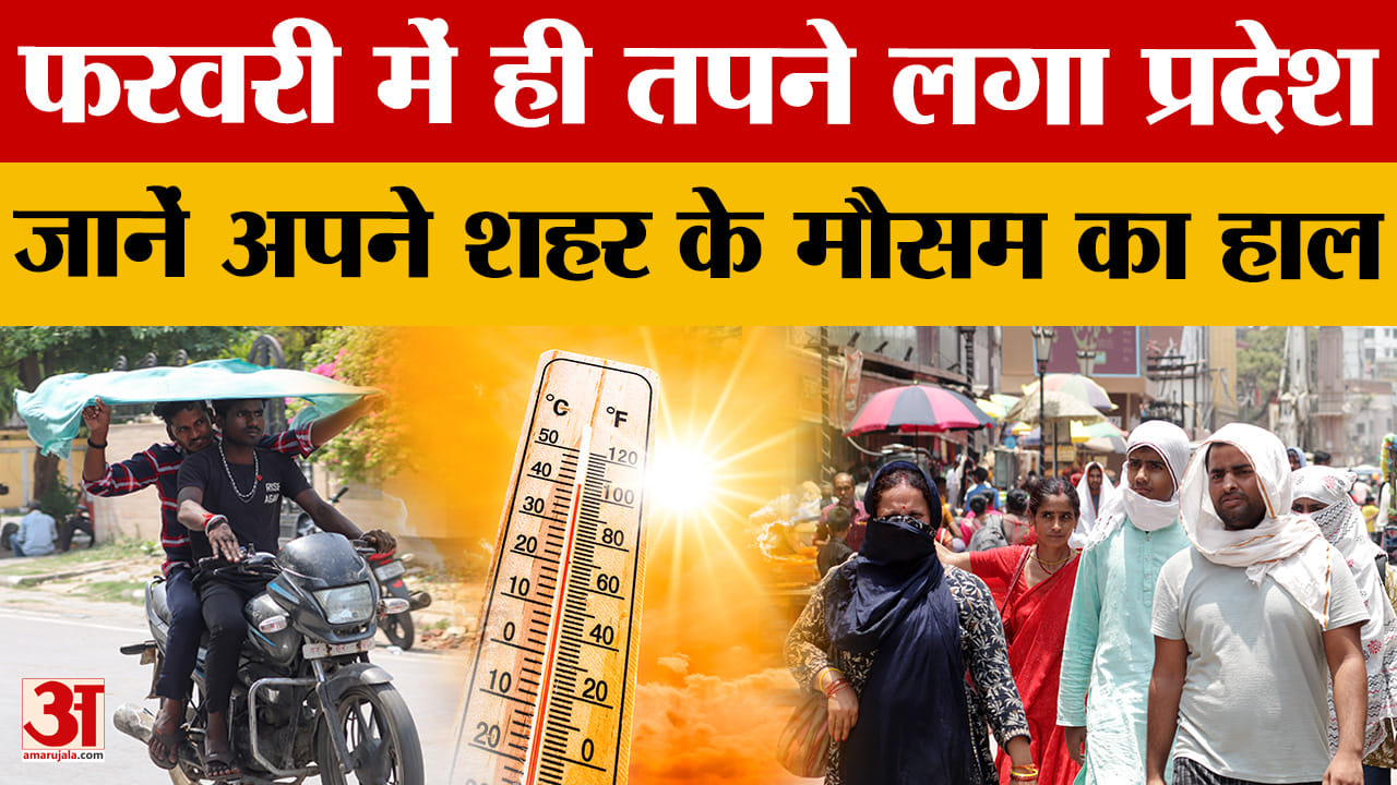 UP Weather: फरवरी में ही तपने लगा प्रदेश, जानें अपने शहर के मौसम का हाल