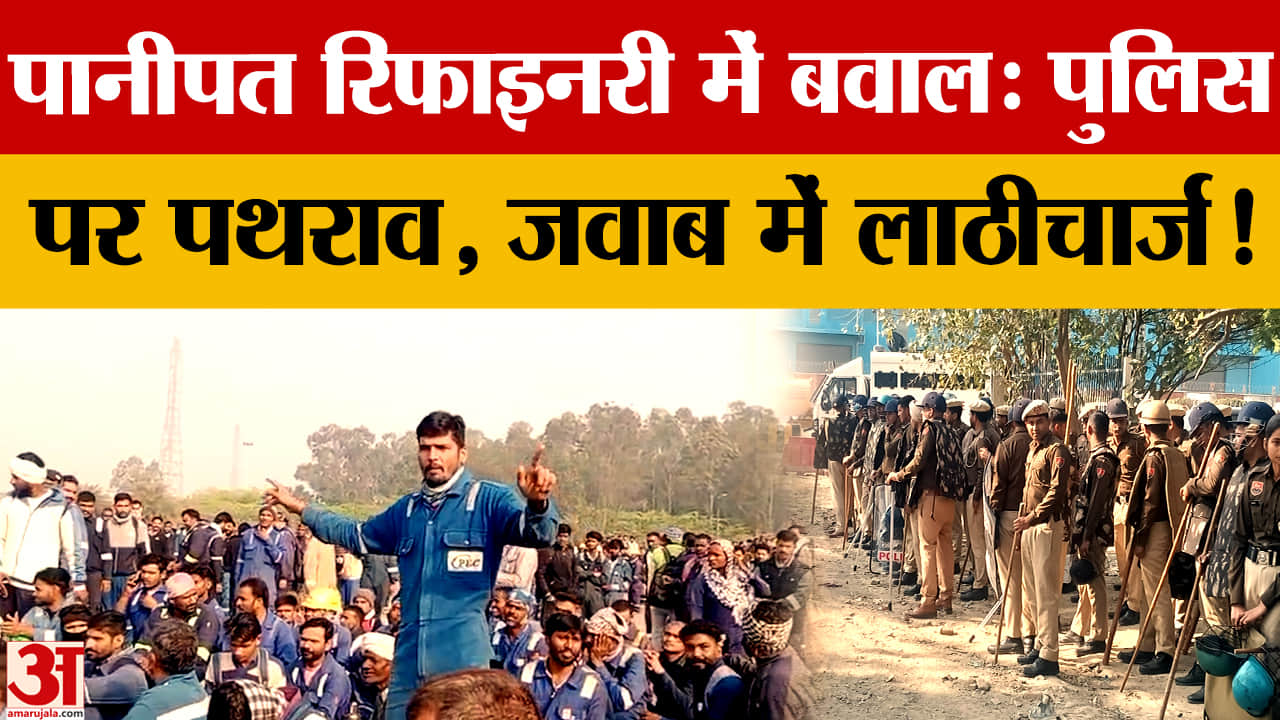 पानीपत रिफाइनरी में बवाल: ठेका मजदूरों का प्रदर्शन तीसरे दिन भी जारी, पथराव व लाठीचार्ज