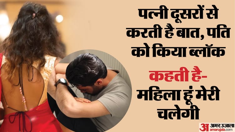 बेबस पति की आपबीती: बोला- मेरी पत्नी गैर मर्दों से घंटों करती है बात, मुझे किया ब्लॉक; रोकने पर करती है पिटाई