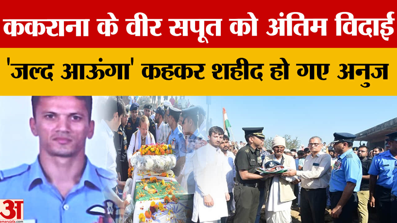 असम विमान हादसे में शहीद स्क्वाड्रन लीडर अनुज वशिष्ठ का गांव ककराना में अंतिम संस्कार