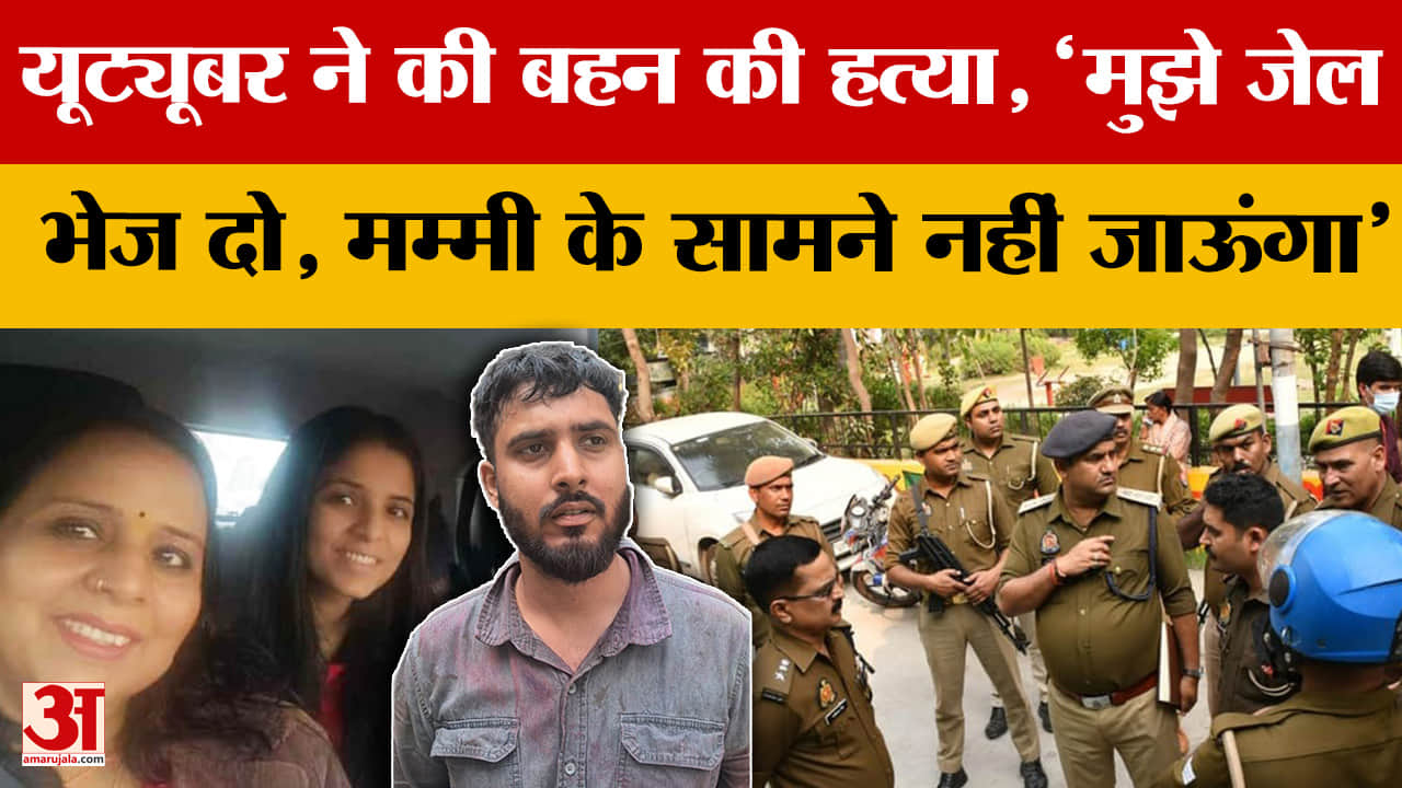 यूट्यूबर ने की बहन की हत्या, 'मुझे जेल भेज दो, मम्मी के सामने नहीं जाऊंगा'