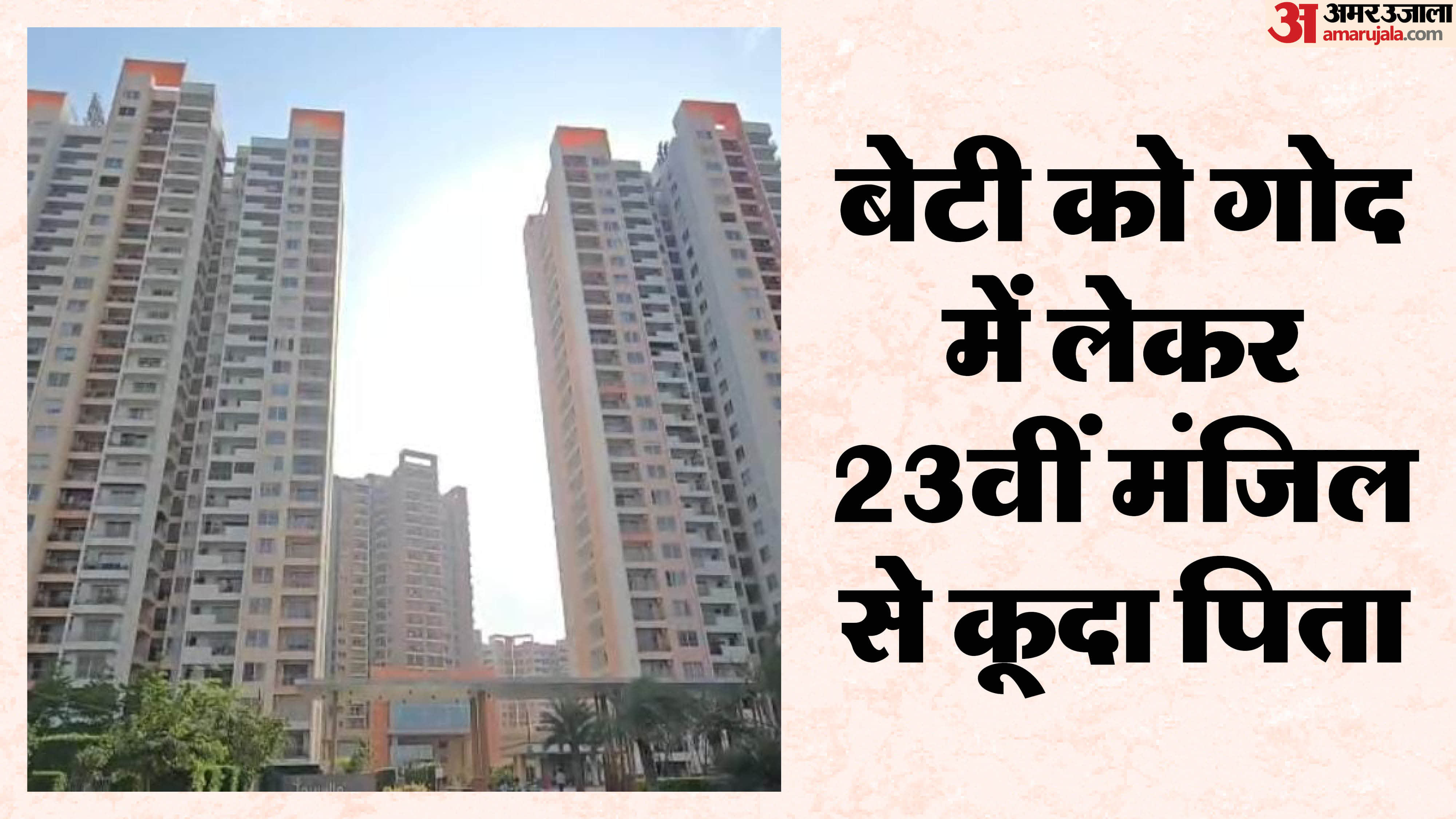 23वीं मंजिल से बेटी को गोल में लेकर कूदा पिता, दोनों की मौत