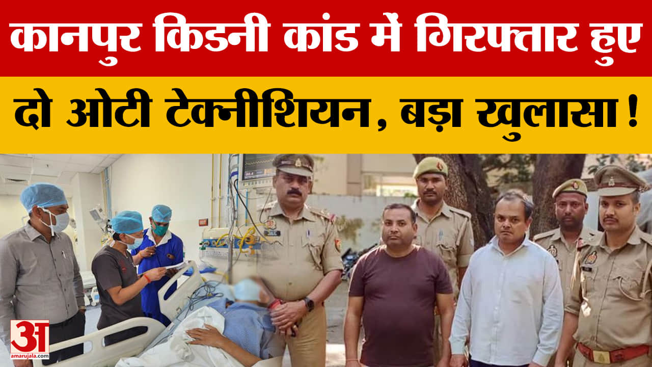 Kidney Racket: कानपुर किडनी कांड में गिरफ्तार हुए दो ओटी टेक्नीशियन, बड़ा खुलासा!