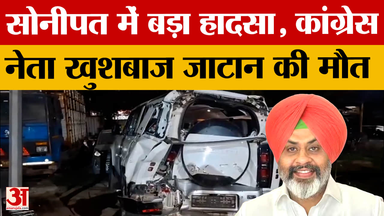 सोनीपत एक्सप्रेसवे हादसा: कांग्रेस नेता खुशबाज जाटान समेत 2 की मौत, ट्रक ड्राइवर फरार