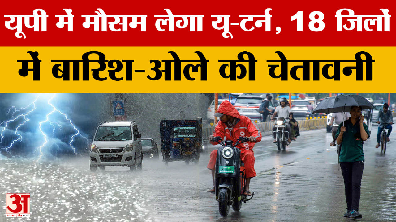 Weather: यूपी में मौसम लेगा यू-टर्न, 18 जिलों में बारिश-ओले की चेतावनी