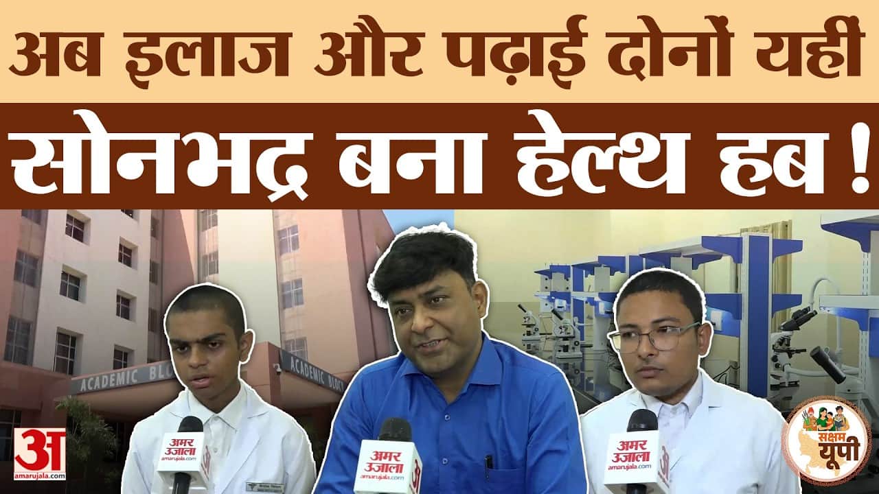 Sonbhadra Ground Report: मेडिकल कॉलेज बना क्षेत्रीय विकास का केंद्र