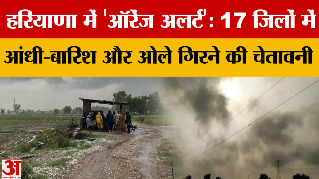 हरियाणा के 17 जिलों में ऑरेंज अलर्ट, तेज आंधी-बारिश और ओलावृष्टि के आसार
