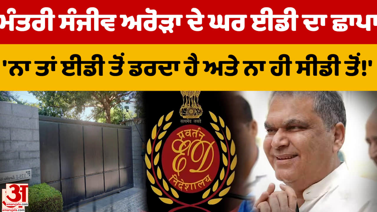 ਸੰਜੀਵ ਅਰੋੜਾ ਦੇ ਟਿਕਾਣਿਆਂ 'ਤੇ ਈਡੀ ਦਾ ਛਾਪਾ, ਮਨੀ ਲਾਂਡਰਿੰਗ ਅਤੇ ਜ਼ਮੀਨੀ ਸੌਦਿਆਂ ਦੀ ਜਾਂਚ ਤੇਜ਼