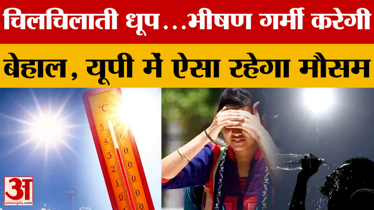 चिलचिलाती धूप...भीषण गर्मी करेगी बेहाल, यूपी में ऐसा रहेगा मौसम
