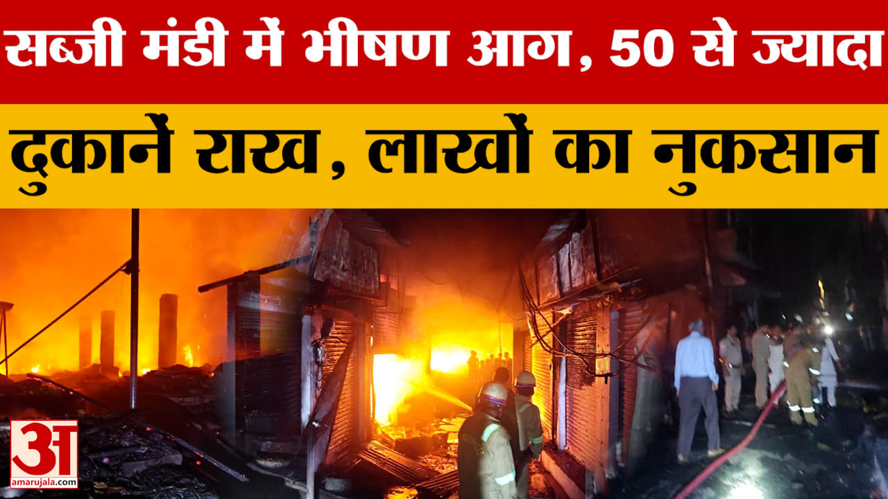 सब्जी मंडी में भीषण आग, 50 से ज्यादा दुकानें राख, लाखों का नुकसान