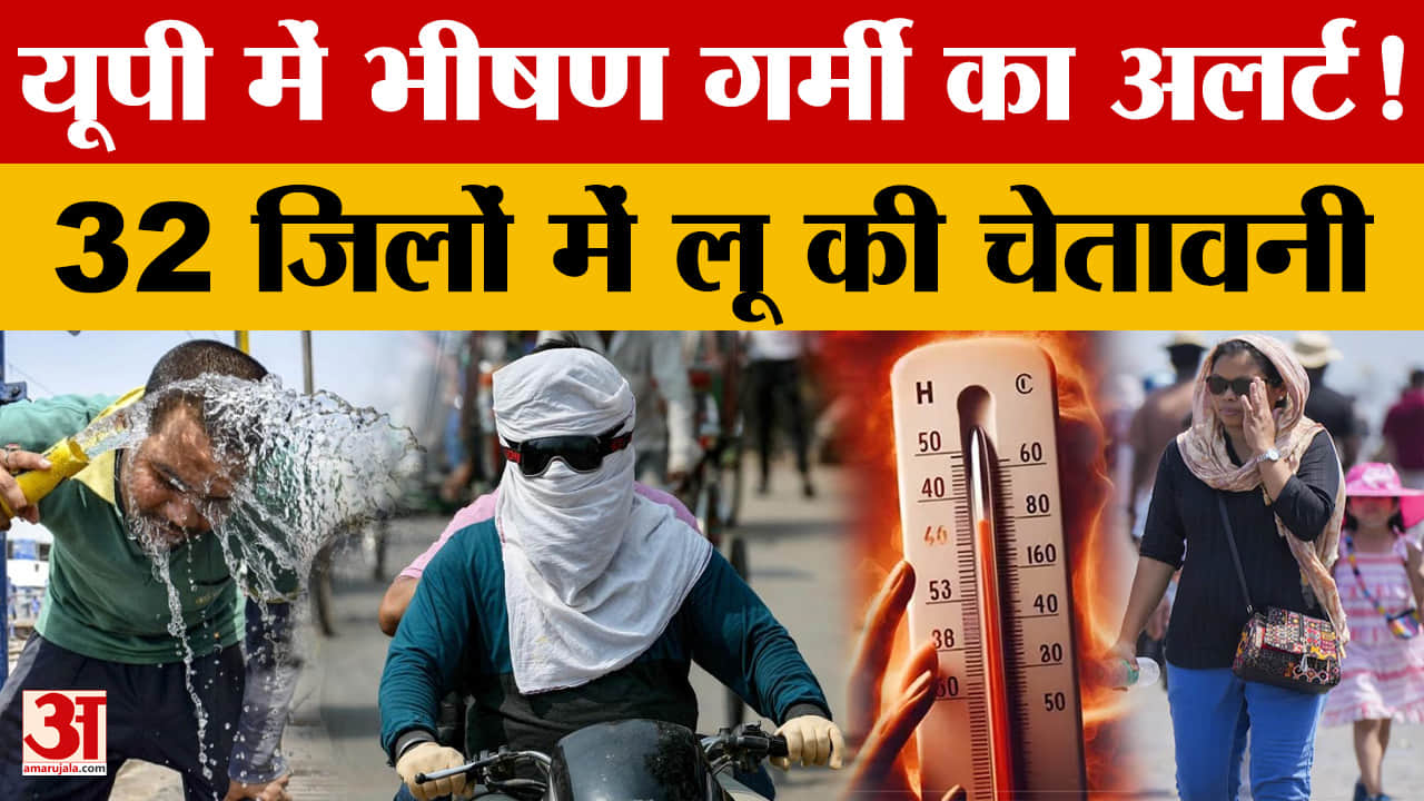 यूपी में भीषण गर्मी का अलर्ट! 32 जिलों में लू की चेतावनी