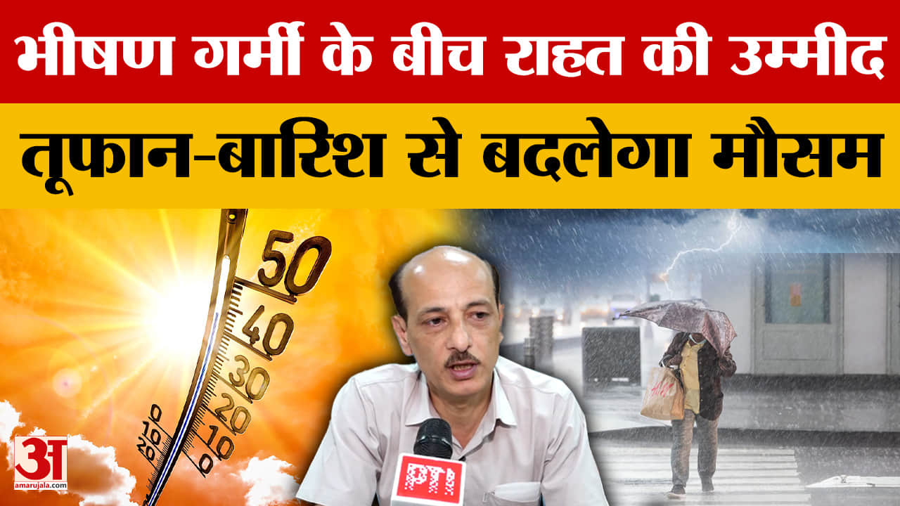 भीषण गर्मी के बीच राहत की उम्मीद, तूफान-बारिश से बदलेगा मौसम