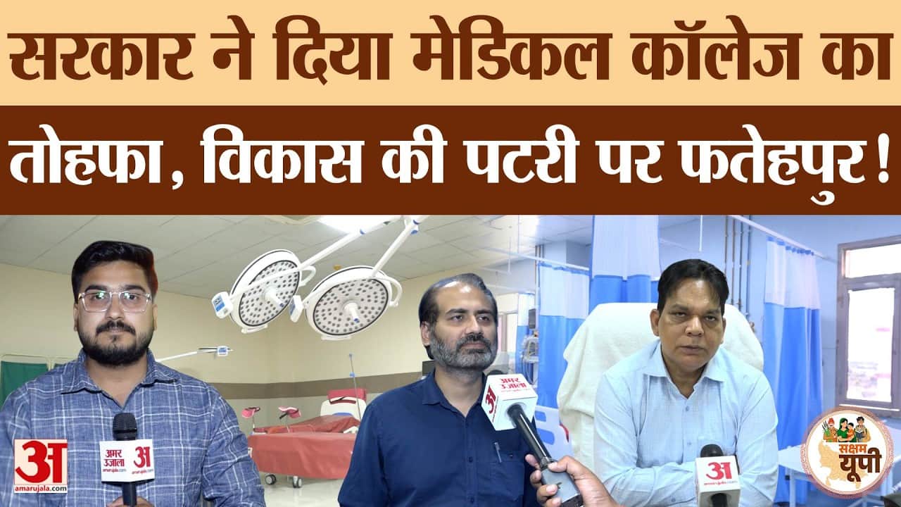 Fatehpur Ground Report: मेडिकल कॉलेज से जिले को विकास की रफ्तार