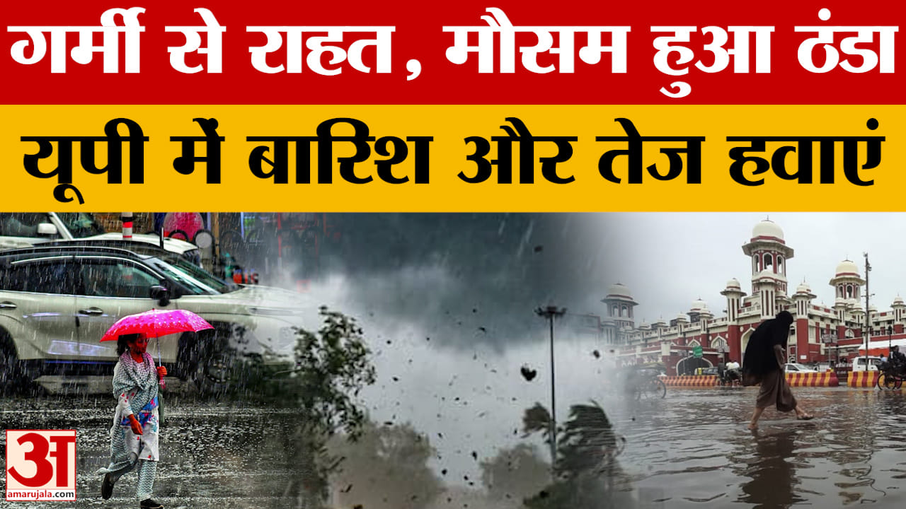 गर्मी से राहत, मौसम हुआ ठंडा, यूपी में बारिश और तेज हवाएं