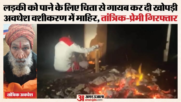 प्रेमिका, वशीकरण और अस्थियां: गर्लफ्रेंड को पाने के लिए किया चिता से शव का सिर गायब, तांत्रिक-प्रेमी गिरफ्तार
