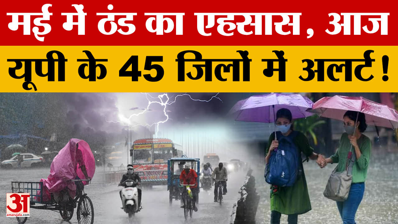 UP Weather Update: मई में ठंड का एहसास, आज यूपी के 45 जिलों में अलर्ट!