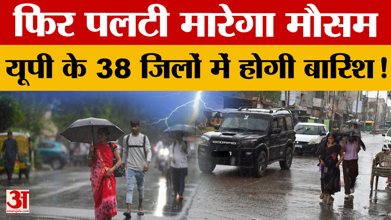 फिर पलटी मारेगा मौसम, यूपी के 38 जिलों में होगी बारिश!