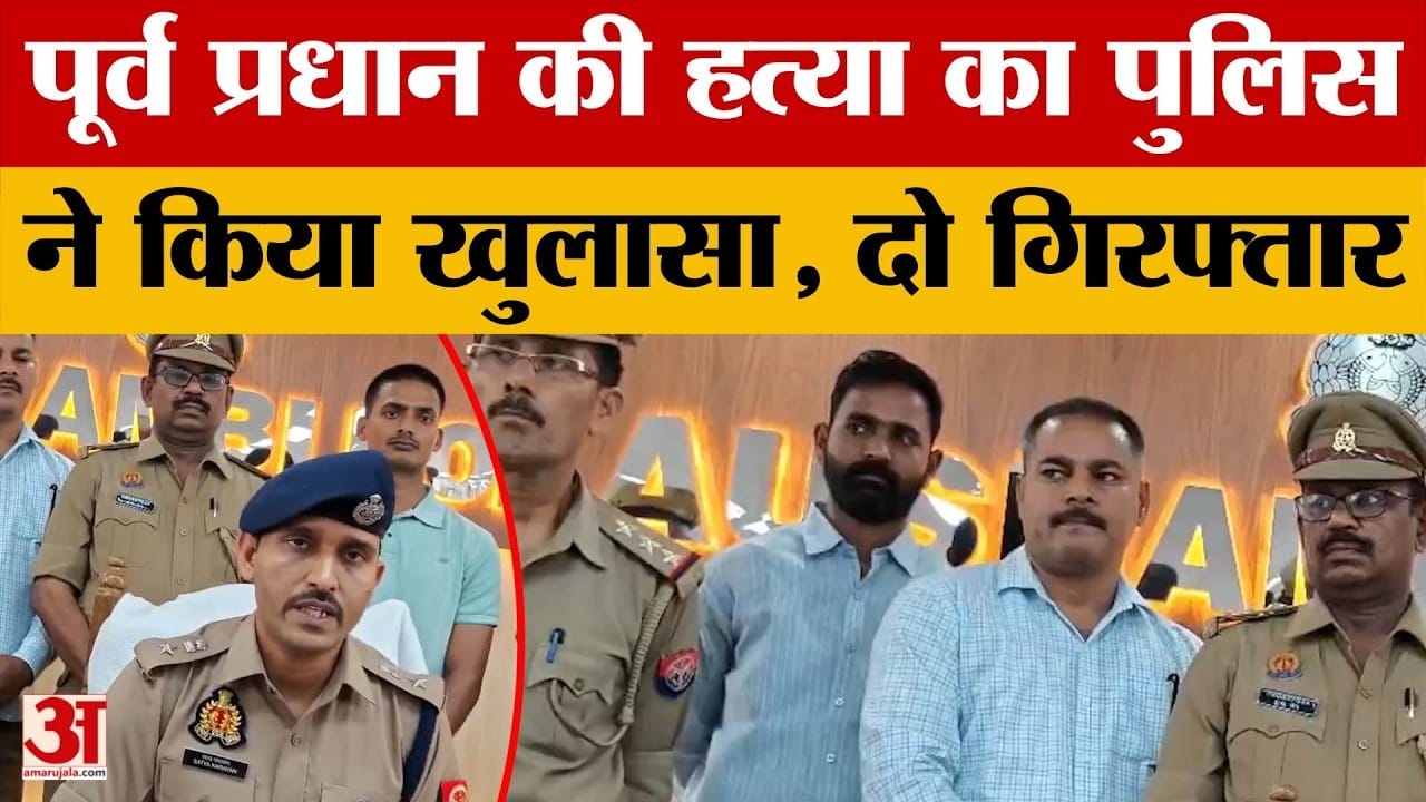 पूर्व प्रधान की हत्या का पुलिस ने किया खुलासा, दो आरोपी गिरफ्तार