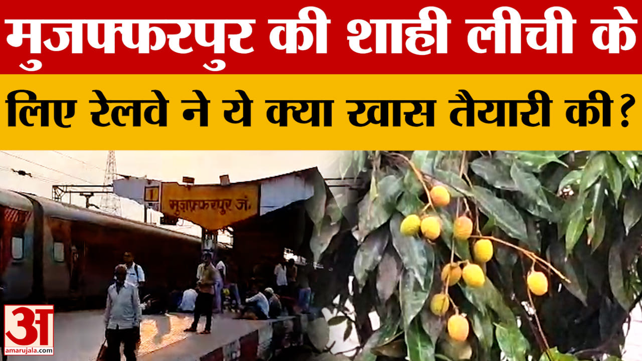 Muzaffarpur की शाही लीची के लिए Railway ने ये क्या खास तैयारी की? देखें Amar Ujala की खास रिपोर्ट