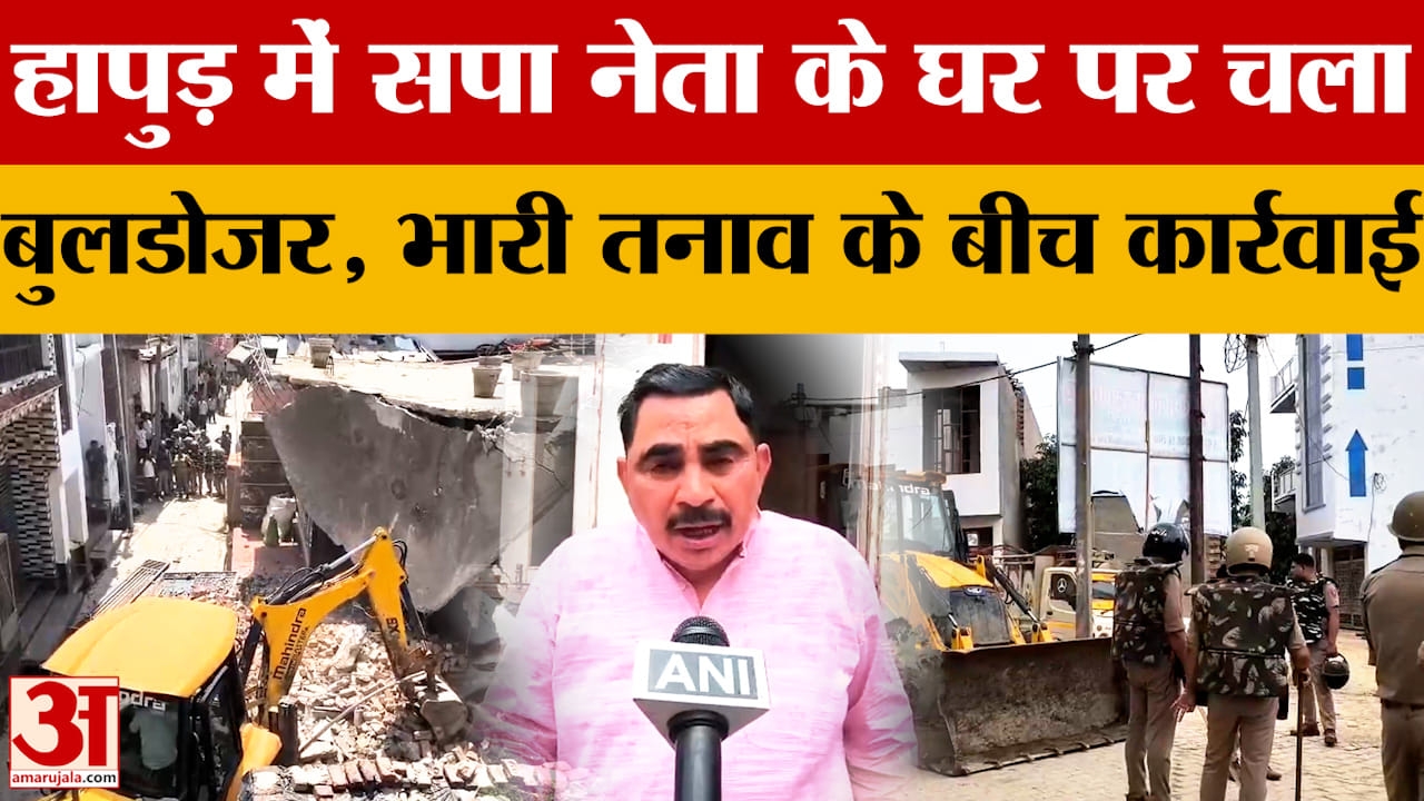 हापुड़ में सपा नेता के घर पर चला बुलडोजर, भारी तनाव के बीच कार्रवाई