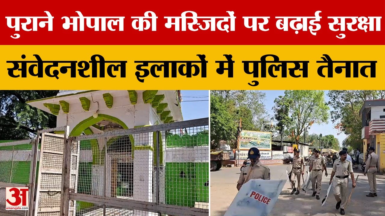 MP News: जुमे की नमाज से पहले High Alert, पुराने भोपाल की मस्जिदों पर बढ़ाई सुरक्षा |Amar Ujala