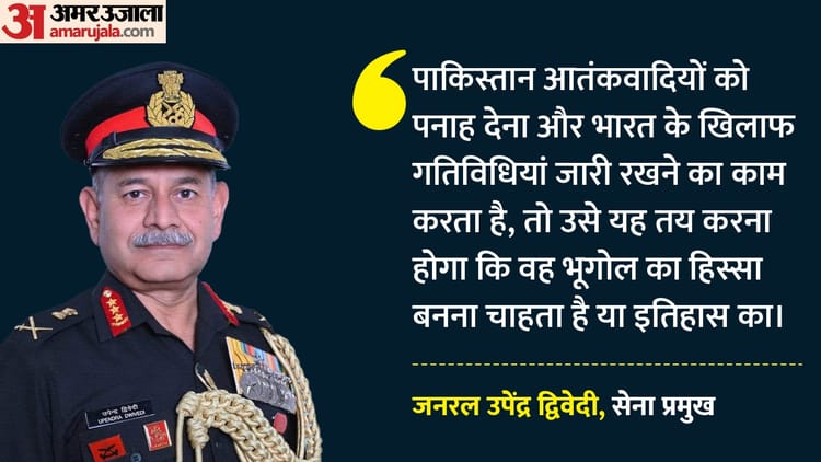 'पाकिस्तान तय करे वो भूगोल का हिस्सा बनना चाहता है या इतिहास का', सेना प्रमुख की PAK को चेतावनी