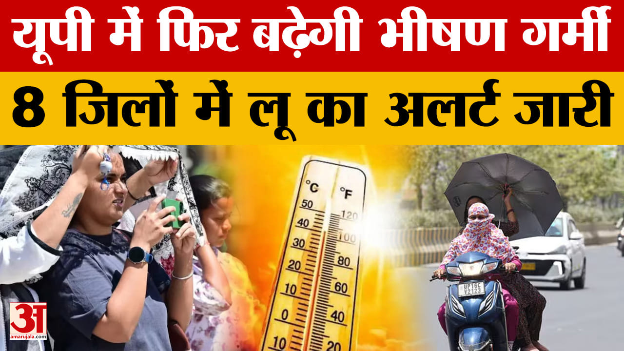 यूपी में फिर बढ़ेगी भीषण गर्मी, 8 जिलों में लू का अलर्ट जारी