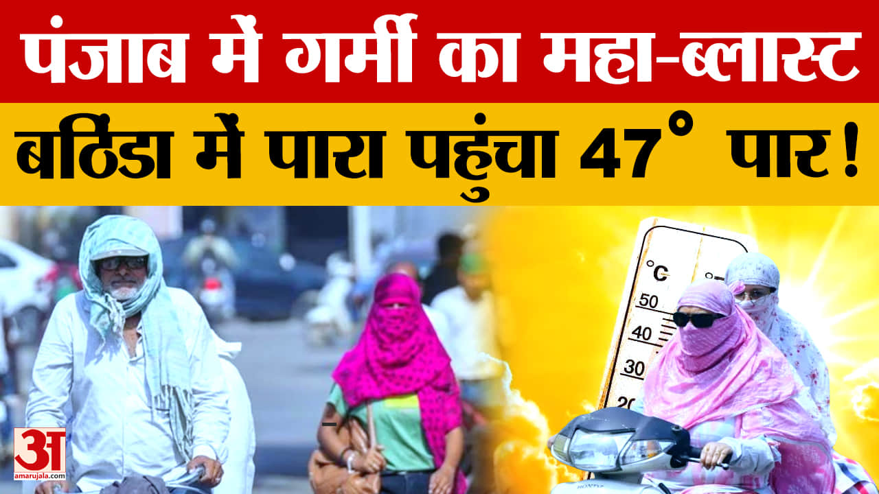 पंजाब में भीषण गर्मी का कहर, बठिंडा 47 डिग्री पर सबसे गर्म, कई जिलों में लू अलर्ट