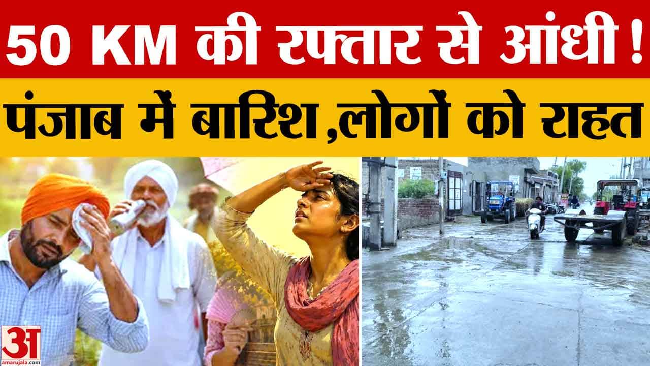पंजाब में लू से हल्की राहत: बारिश के बाद बदला मौसम, कई जिलों में तेज हवाओं और बारिश का अलर्ट