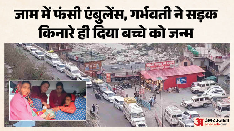 Uttarakhand: बदरीनाथ हाईवे पर जाम में फंसी गर्भवती, दर्द से तड़पता देख नर्सों ने रास्ते में ही कराया प्रसव