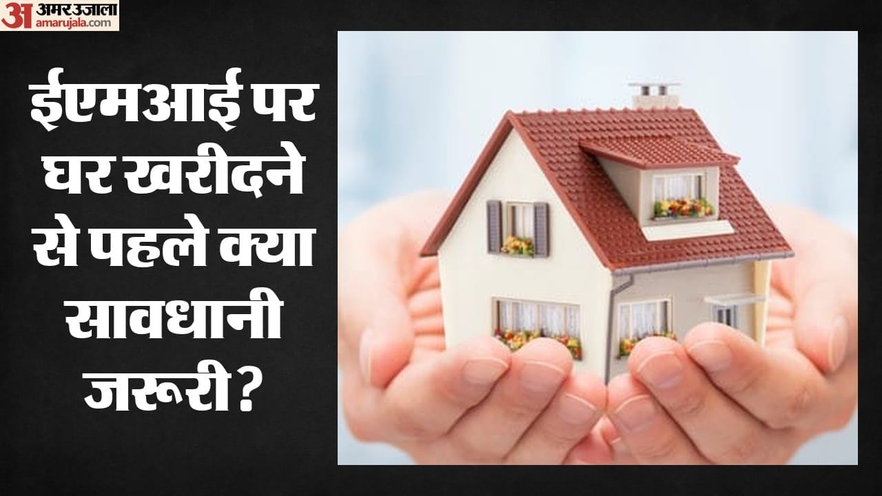 ईएमआई पर घर खरीदने से पहले बरतें यह सावधानी।