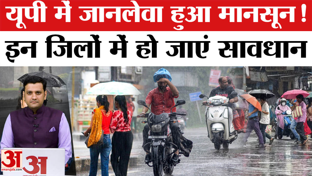 यूपी में जानलेवा हुआ मानसून, इन जिलों में हो जाएं सावधान!