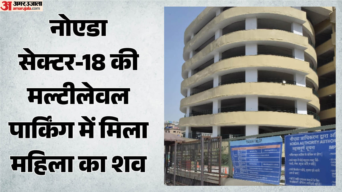 UP: नोएडा के सेक्टर-18 की मल्टीलेवल पार्किंग में मिला महिला का शव, अभी पहचान नहीं; मचा हड़कंप