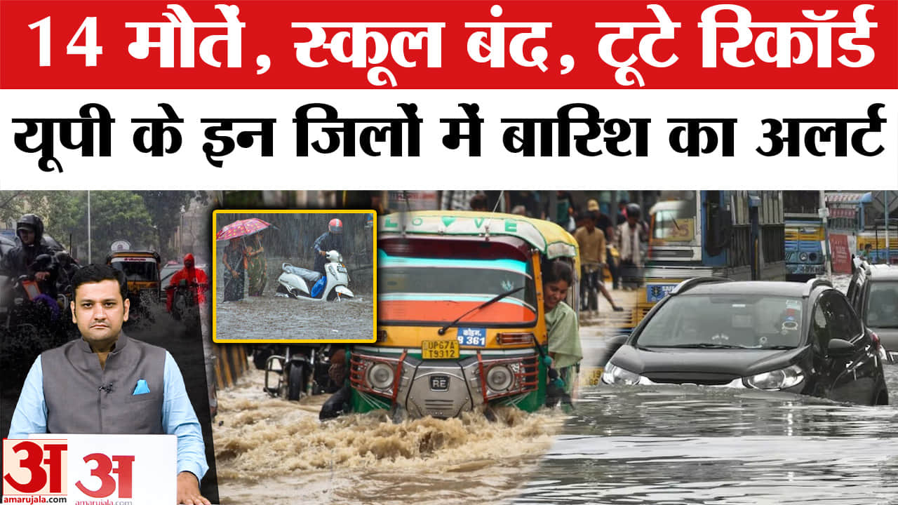यूपी भारी बारिश का अलर्ट, 14 की मौत, कई जिलों में स्कूल बंद