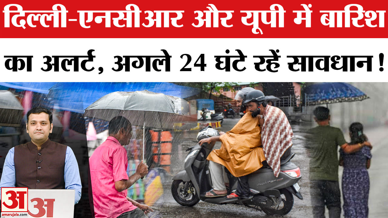 दिल्ली-एनसीआर और यूपी में बारिश का अलर्ट, अगले 24 घंटे रहें सावधान!