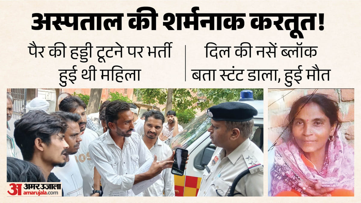 पैर टूटने पर हुई भर्ती, दिल की नसें ब्लॉक बता स्टंट डाला, महिला की मौत; डॉक्टर ने कही ये बात