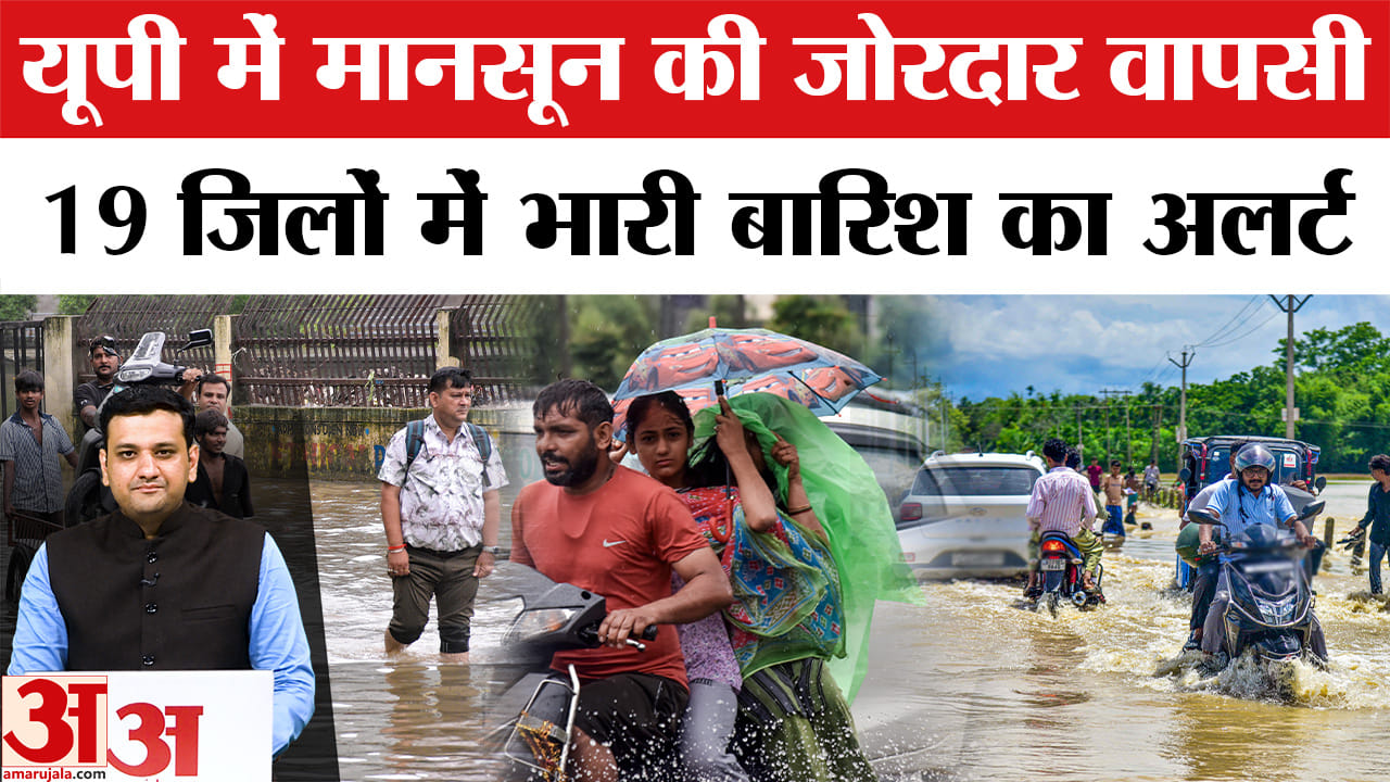 यूपी में मानसून की जोरदार वापसी, 19 जिलों में भारी बारिश का अलर्ट