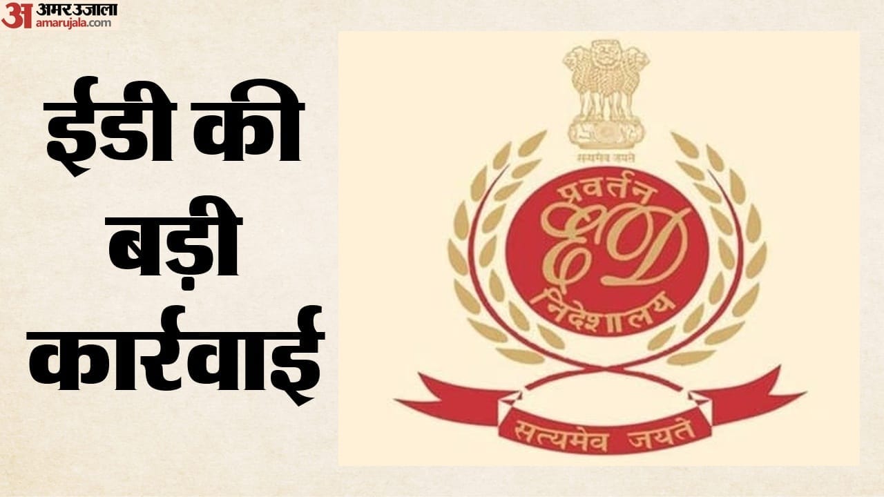 ईडी की बड़ी कार्रवाई