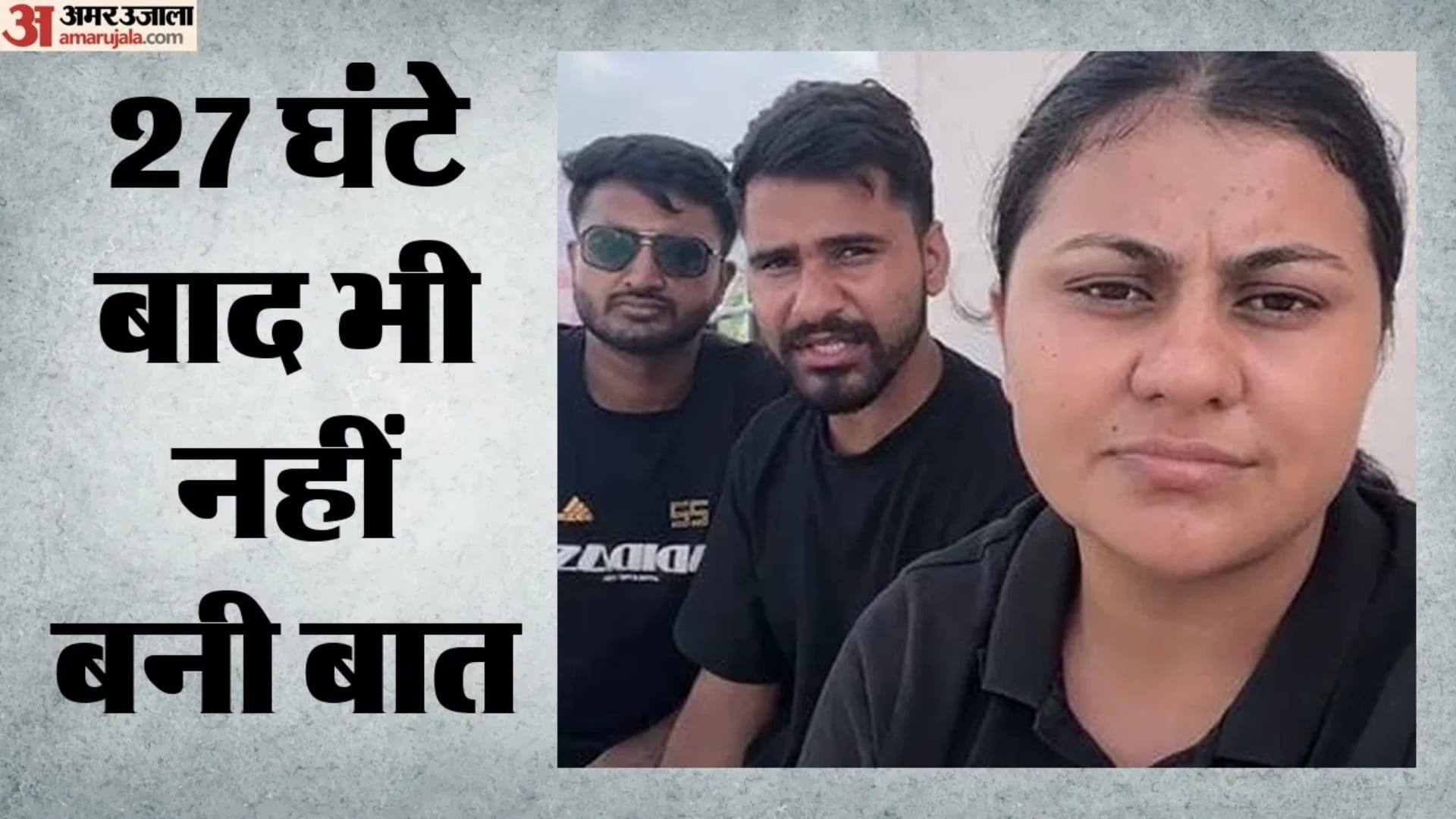 27 घंटे बाद भी नहीं बनी बात