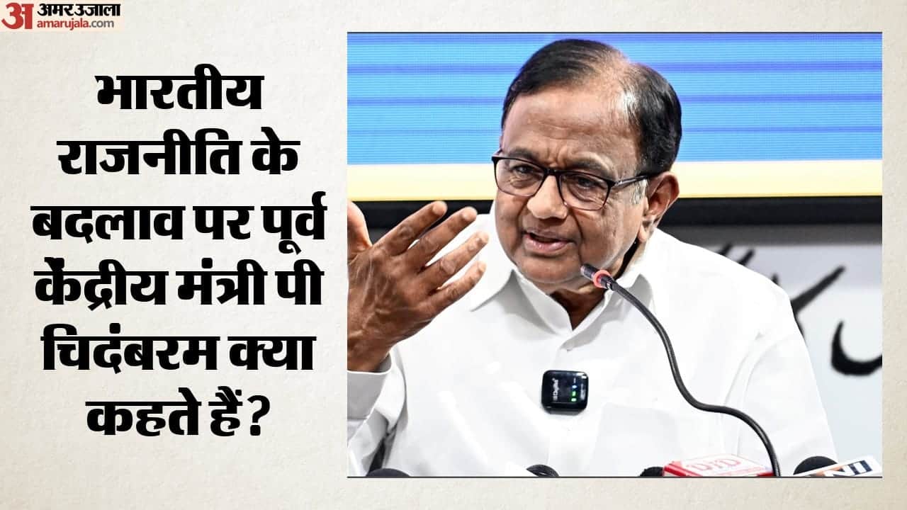 भारतीय राजनीति के बदलाव पर पूर्व केंद्रीय मंत्री पी चिदंबरम क्या कहते हैं?