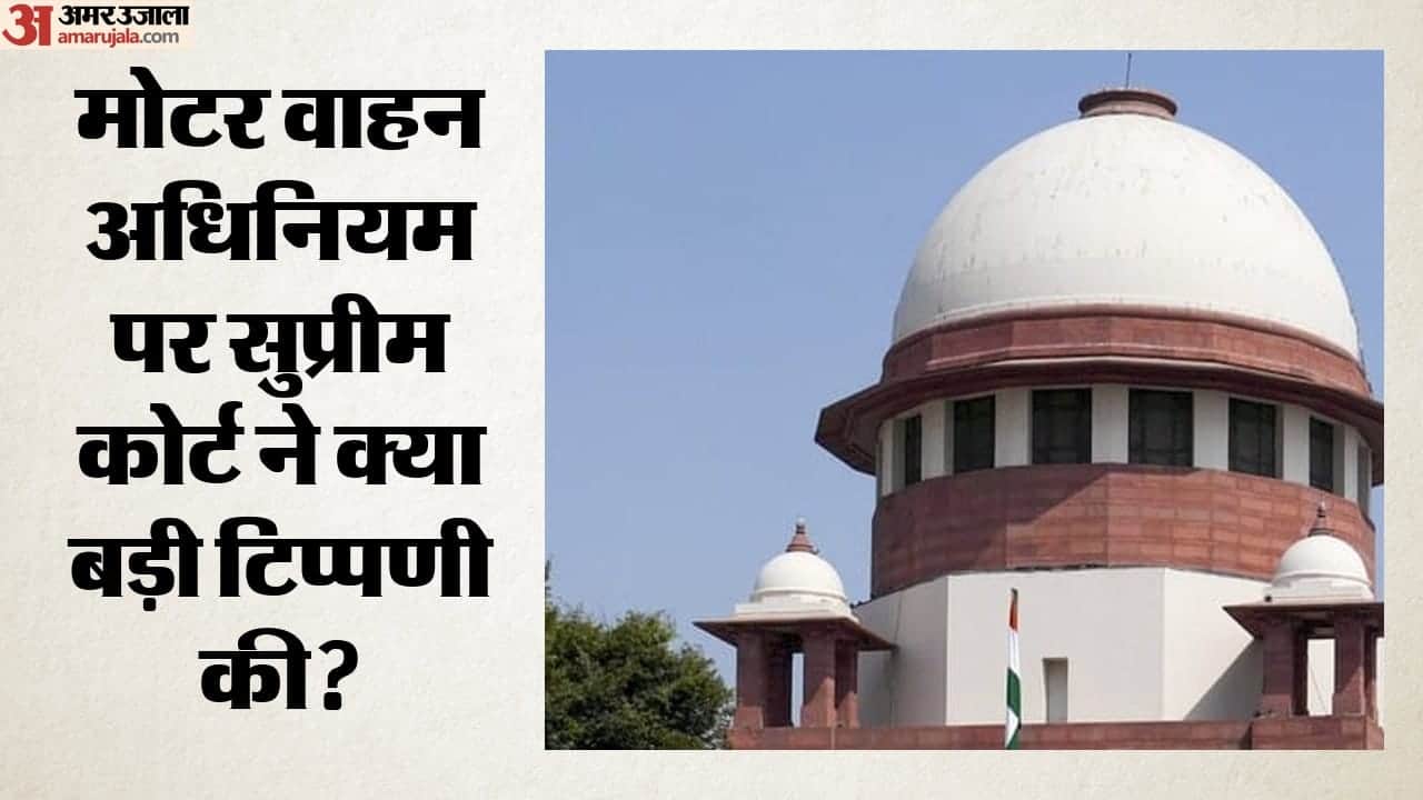 मोटर वाहन अधिनियम पर सुप्रीम कोर्ट ने क्या बड़ी टिप्पणी की?