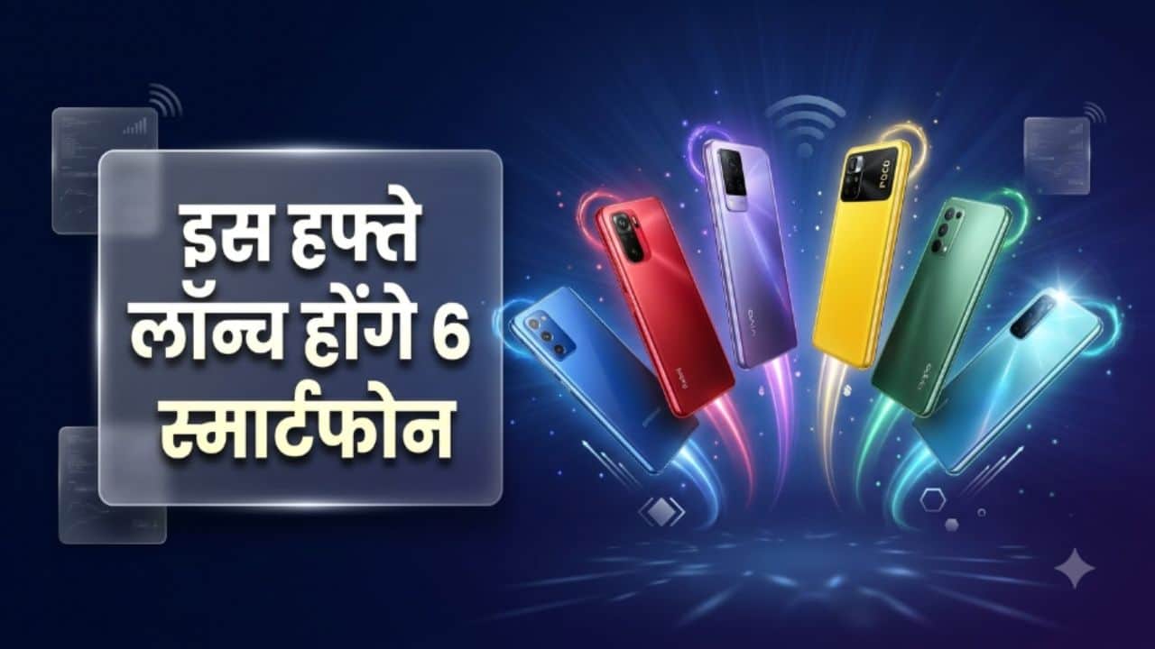 इस हफ्ते होगी 6 नए स्मार्टफोन्स की एंट्री