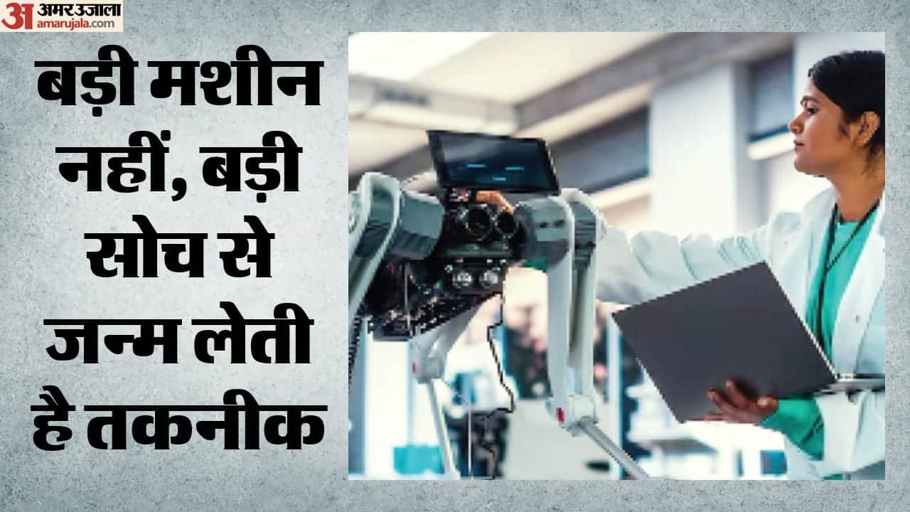 बड़ी मशीन नहीं, बड़ी सोच से जन्म लेती है तकनीक