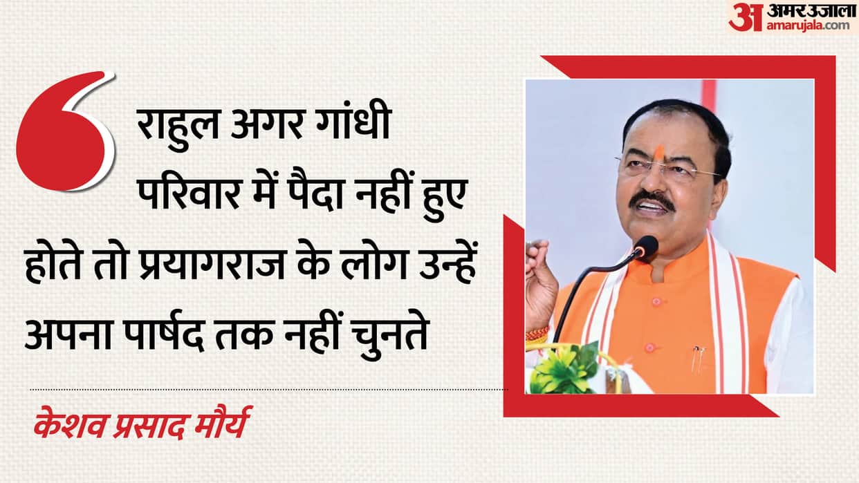 Deputy CM Keshav, Rahul not born into Gandhi family, he not have become a municipal councillor in Prayagraj.