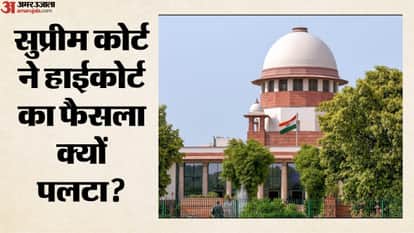 सुप्रीम कोर्ट ने हाईकोर्ट का फैसला क्यों पलटा?