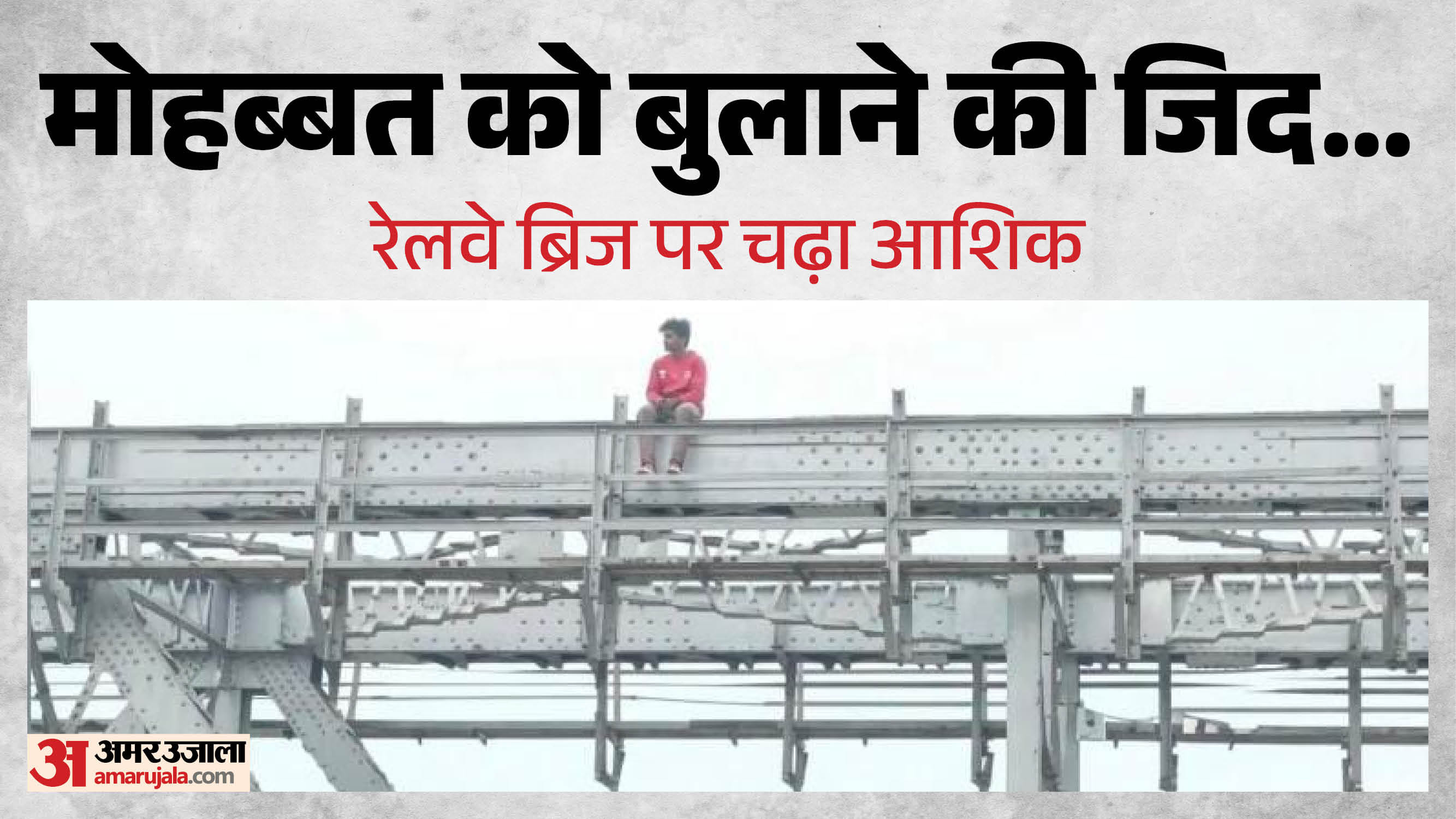 प्रेमिका के लिए रेलवे ब्रिज पर चढ़ा आशिक