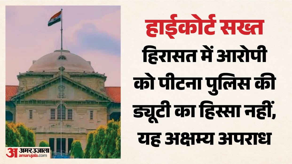 High Court gets tough: Beating an accused in custody is not part of police duty; it is an unforgivable crime.