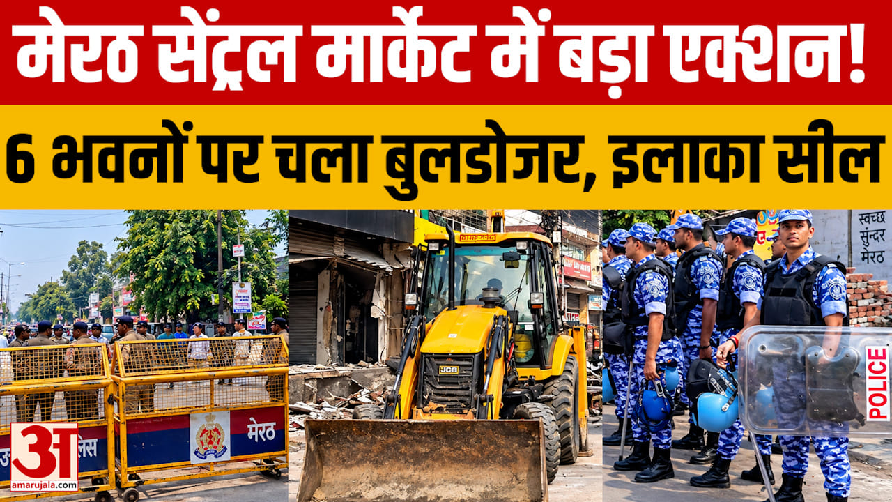 Meerut: सेंट्रल मार्केट में 6 भवनों पर हुई ध्वस्तीकरण की कार्रवाई, भारी पुलिस बल के बीच इलाका सील
