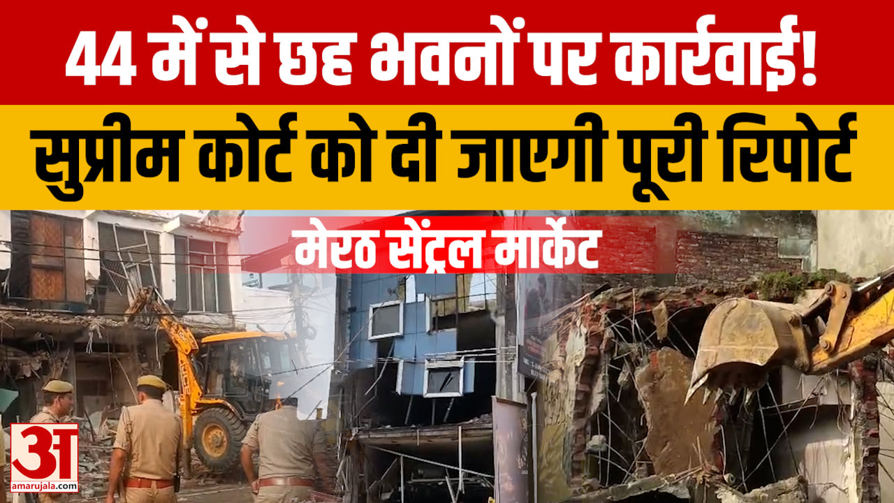 Meerut: Bulldozers raze six buildings in Central Market; Awas Vikas to submit report to Supreme Court.