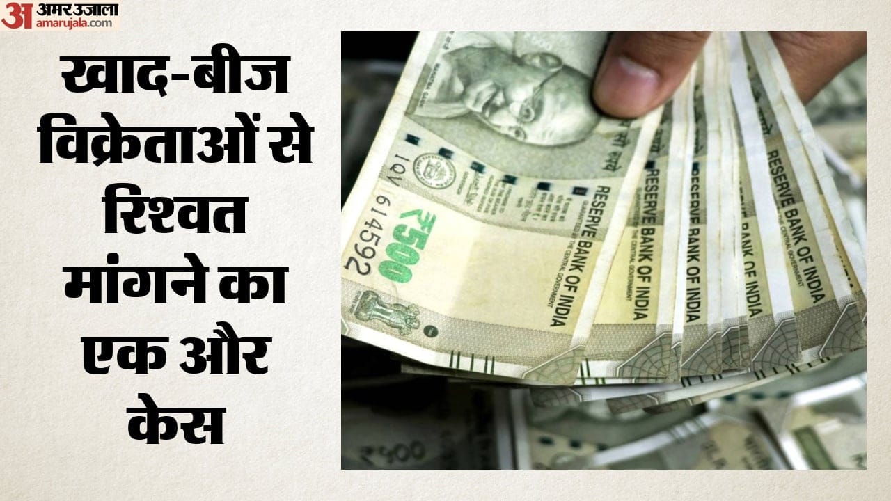 खाद-बीज विक्रेताओं से रिश्वत मांगने का एक और केस